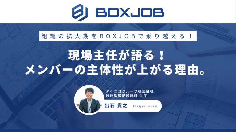 アイニコグループ株式会社様 年間100棟を実現した設計主任が語る！組織の拡大期をBOXJOBで乗り越える！メンバーの主体性が上がる理由。